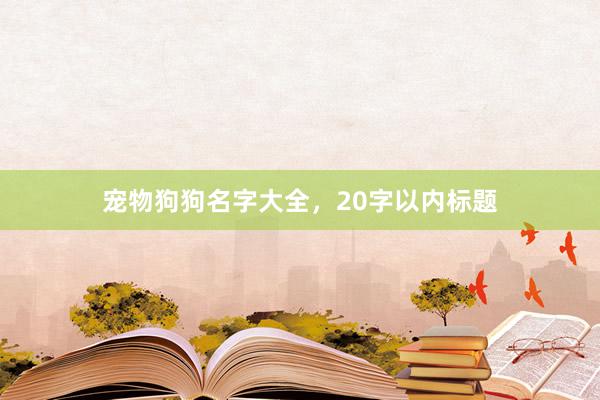 宠物狗狗名字大全，20字以内标题